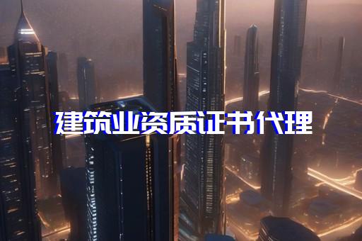 2023建筑代办资质有什么流程